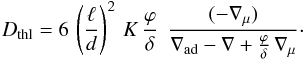 Mathematical equation: \begin{eqnarray} D_{\mathrm{thl}} = 6 \, \left(\frac{\ell}{d}\right)^2 \, K \, \frac{\varphi}{\delta} \; \, \frac{(-\nabla_\mu)}{\nabla_{\mathrm{ad}} -\nabla +\frac{\varphi}{\delta} \, \nabla_{\mu}} \cdot \label{Dmumu} \end{eqnarray}
