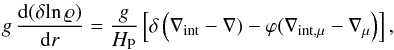 Mathematical equation: \begin{eqnarray} g \, \frac{{\rm d}(\delta \!\ln \varrho)}{{\rm d}r} = \frac{g}{H_{\rm P}}\left[\delta\left(\nabla_{\mathrm{int}} - \nabla) - \varphi (\nabla_{\mathrm{int,\mu}} - \nabla_{\mu} \right)\right] , \label{dzrho2} \end{eqnarray}
