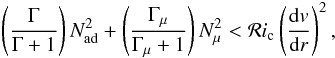 Mathematical equation: \begin{eqnarray} \left(\frac{\Gamma}{\Gamma+1}\right) N^2_{ \mathrm{ad}} + \left(\frac{\Gamma_{\mu}}{\Gamma_{\mu}+1}\right) N^2_{\mu} < \mathcal{R}i_{\mathrm{c}} \left(\frac{{\rm d}v}{{\rm d}r}\right)^2 , \label{premg} \end{eqnarray}