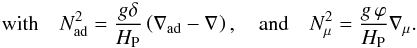Mathematical equation: \begin{eqnarray} \mathrm{with} \quad N ^2_{\mathrm{ad}} = \frac{g \delta}{H_{\rm P}} \left( \nabla_{\mathrm{ad}}-\nabla_{\mathrm{}} \right), \quad \mathrm{and}\quad N^2_{\mu} = \frac{g \, \varphi}{H_{\rm P}} \nabla_{\mu} . \label{rimu} \end{eqnarray}