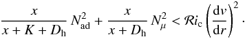 Mathematical equation: \begin{eqnarray} \frac{x}{x+K+D_{\mathrm{h}}} \, N^2_{\mathrm{ad}} + \frac{x}{x+D_{\mathrm{h}}} \, N^2_{\mu} < \mathcal{R}i_{\mathrm{c}} \left(\frac{{\rm d}v}{{\rm d}r}\right)^2 \cdot \label{xdh} \end{eqnarray}