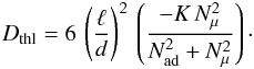 Mathematical equation: \begin{eqnarray} D_{\mathrm{thl}} = 6 \, \left(\frac{\ell}{d}\right)^2 \, \left(\frac{ - K \, N^2_\mu}{N^2_{ \mathrm{ad}}+N^2_\mu} \right) \cdot \end{eqnarray}