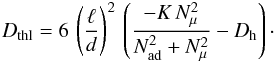 Mathematical equation: \begin{eqnarray} D_{\mathrm{thl}} = 6 \, \left(\frac{\ell}{d}\right)^2 \, \left(\frac{ - K \, N^2_\mu}{N^2_{ \mathrm{ad}}+N^2_\mu} - D_{\mathrm{h}} \right) \cdot \label{ddd} \end{eqnarray}