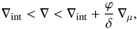 Mathematical equation: \begin{equation} \nabla_{\mathrm{int}} < \nabla < \nabla_{\mathrm{int}}+ \frac{\varphi}{\delta} \, \nabla_{\mu} , \label{SL} \end{equation}