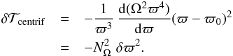 Mathematical equation: \begin{eqnarray} \delta \mathcal{T}_{\mathrm{centrif}} &=& -\frac{1}{\varpi^3} \, \frac{{\rm d}(\Omega^2 \varpi^4)}{{\rm d}\varpi} (\varpi -\varpi_0)^2 \\ \nonumber &=& - N^2_{\Omega} \, \, \delta \varpi^2 . \label{workcentrif} \end{eqnarray}
