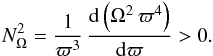 Mathematical equation: \begin{eqnarray} N^2_{\Omega} = \frac{1}{\varpi^3} \, \frac{{\rm d}\left( \Omega^2 \, \varpi^4 \right) }{{\rm d}\varpi} > 0 . \label{travcentrif} \end{eqnarray}