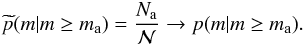 Mathematical equation: \begin{eqnarray} \widetilde{p}(m | m \geq m\mathrm{_{a}}) = \frac{N_\mathrm{a}}{\cal N} \rightarrow p(m | m \geq m\mathrm{_{a}}). \nonumber \end{eqnarray}