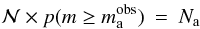 Mathematical equation: \begin{eqnarray} {\cal N} \times p(m \geq m\mathrm{_{a}^{obs}}) &=& N_\mathrm{a} \nonumber \end{eqnarray}