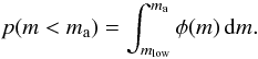 Mathematical equation: \begin{equation} p(m < m_\mathrm{a}) = \int_{{m_\mathrm{low}}}^{m_\mathrm{a}} \phi(m) \, \mathrm{d}m. \label{eq:pltm} \end{equation}