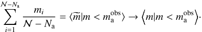 Mathematical equation: \begin{eqnarray} \sum_{i=1}^{{\cal N}-N_\mathrm{a}} \frac{m_i}{{\cal N}-N_\mathrm{a}} = \langle \widetilde{m} | m < m\mathrm{_{a}^{obs}} \rangle \rightarrow \Big\langle m | m < m\mathrm{_{a}^{obs}} \Big\rangle \cdot \nonumber \end{eqnarray}