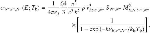 Mathematical equation: \begin{eqnarray} \label{sigind} \sigma_{N';v'',N''}(E;T_{\rm b}) = \frac{1}{4\pi\epsilon_{0}} \frac{64}{3}\frac{\pi^5}{c^3\,k^2}\,p\,\nu^{3}_{E;v'',N''}\,S_{N',N''}\,M_{E,N';v'',N''}^2 \nonumber \\ \times \left[\frac{1}{1-\exp{(-h \nu_{E;v'',N''} / k_{\rm B} T_{\rm b})}}\right], \end{eqnarray}