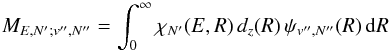 Mathematical equation: \begin{equation} \label{ME} M_{E,N';v'',N''} = \int_{0}^{\infty}{\chi_{N'}(E,R)\,{d}_{z}(R)\,\psi_{v'',N''}(R)\,{\rm d}R} \end{equation}