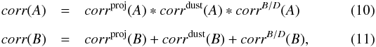 Mathematical equation: \begin{eqnarray} \label{eq:corr2A} corr(A) & = & corr^{ \rm proj}(A) * corr^{\rm dust}(A) * corr^{B/D}(A) \\[2mm] \label{eq:corr2B} corr(B) & = & corr^{ \rm proj}(B) + corr^{\rm dust}(B) + corr^{B/D}(B) , \end{eqnarray}