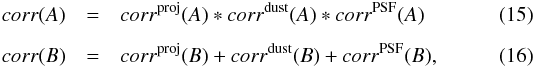 Mathematical equation: \begin{eqnarray} \label{eq:corr4A} corr(A) & = & corr^{ \rm proj}(A) * corr^{\rm dust}(A) * corr^{\rm PSF}(A) \\[2mm] corr(B) & = & corr^{ \rm proj}(B) + corr^{\rm dust}(B) + corr^{\rm PSF}(B) , \end{eqnarray}