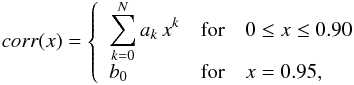 Mathematical equation: \begin{eqnarray} \label{eq:poly1} corr(x) = \left\{ \begin{array}{lll} \displaystyle \sum\limits_{k=0}^N a_k\, x^{k} & {\rm for} & 0 \leq x \leq 0.90\\ b_0 & {\rm for} & x=0.95 ,\\ \end{array} \right . \end{eqnarray}