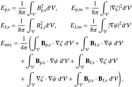 Mathematical equation: \begin{eqnarray} && \Eps =\frac{1}{8\pi} \intv B_{\rm p,s}^2 \dV,\qquad \EdivBp = \frac{1}{8\pi} \intv |\Nabla\zeta|^2 \dV \nonumber \\ && \EJs =\frac{1}{8\pi} \intv B_{\rm J,s}^2 \dV,\qquad \EdivBJ = \frac{1}{8\pi} \intv |\Nabla\psi|^2 \dV \nonumber \\ && \Emix =\frac{1}{4\pi} \left ( \intv \vB_{\rm p,s}\cdot \Nabla\zeta \ \dV+ \intv \vB_{\rm J,s}\cdot \Nabla\psi \ \dV \right . \nonumber \\ && \hspace*{11mm} + \intv \vB_{\rm p,s}\cdot \Nabla\psi \ \dV+ \intv \vB_{\rm J,s}\cdot \Nabla\zeta \ \dV \nonumber \\ && \hspace*{11mm} + \left . \intv \Nabla\zeta \cdot \Nabla\psi \ \dV+ \intv \vB_{\rm p,s}\cdot \vB_{\rm J,s} \ \dV \right ). \label{eq:emixprime} \end{eqnarray}