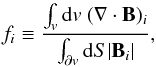 Mathematical equation: \appendix \setcounter{section}{3} \begin{equation} f_i \equiv \frac{\int_{v} {\rm d}{v} \ (\Nabla \cdot \vB)_i}{\int_{\partial{v}} {\rm d}S |\vB_i|}, \label{eq:fi}\vspace*{2mm} \end{equation}