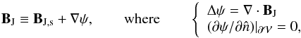Mathematical equation: \begin{equation} \vBJ \equiv \vBJs +\nabla \psi, \qquad \mathrm{where} \qquad \left \{ \begin{array}{l} \Delta \psi=\Nabla \cdot \vBJ \\ ({\partial \psi}/{\partial \hat{n}}) |_{\surf} = 0, \end{array} \right. \label{eq:poisson} \end{equation}