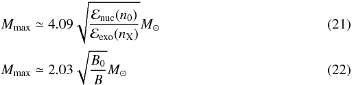Mathematical equation: \begin{eqnarray} &&M_{\rm max} \simeq 4.09 \sqrt{\frac{\mathcal{E}_{\rm nuc}(n_0)}{\mathcal{E}_{\rm exo}(n_{\rm X})}} M_\odot \\ &&M_{\rm max} \simeq 2.03 \sqrt{\frac{B_0}{B}} M_\odot \end{eqnarray}