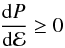 Mathematical equation: \begin{eqnarray} \frac{{\rm d}P}{{\rm d}\mathcal{E}}\geq 0\, \end{eqnarray}