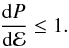 Mathematical equation: \begin{eqnarray} \frac{{\rm d}P}{{\rm d}\mathcal{E}}\leq 1 . \end{eqnarray}