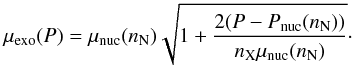 Mathematical equation: \begin{eqnarray} \label{4b} \mu_{\rm exo}(P)=\mu_{\rm nuc}(n_{\rm N})\sqrt{1+\frac{2(P-P_{\rm nuc}(n_{\rm N}))}{n_{\rm X}\mu_{\rm nuc}(n_{\rm N})}}\cdot \end{eqnarray}