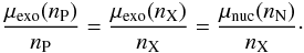Mathematical equation: \begin{eqnarray} \frac{\mu_{\rm exo}(n_{\rm P})}{n_{\rm P}}=\frac{\mu_{\rm exo}(n_{\rm X})}{n_{\rm X}}=\frac{\mu_{\rm nuc}(n_{\rm N})}{n_{\rm X}}\cdot \end{eqnarray}
