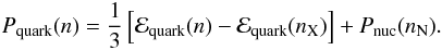Mathematical equation: \begin{eqnarray} \label{12} P_{\rm quark}(n)=\frac{1}{3}\left[\mathcal{E}_{\rm quark}(n)-\mathcal{E}_{\rm quark}(n_{\rm X})\right] + P_{\rm nuc}(n_{\rm N}) . \end{eqnarray}