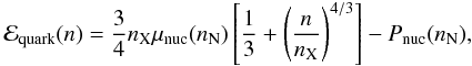 Mathematical equation: \begin{eqnarray} \label{13} \mathcal{E}_{\rm quark}(n)=\frac{3}{4} n_{\rm X} \mu_{\rm nuc}(n_{\rm N})\left[\frac{1}{3}+\left(\frac{n}{n_{\rm X}}\right)^{4/3}\right]-P_{\rm nuc}(n_{\rm N}) , \end{eqnarray}
