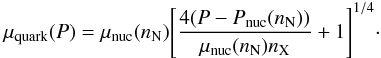 Mathematical equation: \begin{eqnarray} \mu_{\rm quark}(P)=\mu_{\rm nuc}(n_{\rm N})\Biggl[\frac{4(P-P_{\rm nuc}(n_{\rm N}))}{\mu_{\rm nuc}(n_{\rm N}) n_{\rm X}}+1\Biggr]^{1/4}\cdot \end{eqnarray}
