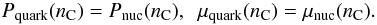 Mathematical equation: \begin{eqnarray} P_{\rm quark}(n_{\rm C})=P_{\rm nuc}(n_{\rm C}) , \ \ \mu_{\rm quark}(n_{\rm C})=\mu_{\rm nuc}(n_{\rm C}) . \end{eqnarray}