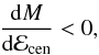 Mathematical equation: \begin{eqnarray} \frac{{\rm d}M}{{\rm d}\mathcal{E}_{\rm cen}} < 0 , \end{eqnarray}