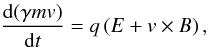 Mathematical equation: \begin{equation} {{\rm d}(\gamma m{ v})\over {\rm d}t} = q\left( { E} + { v}\times { B}\right), \end{equation}