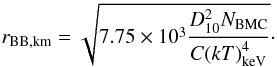 Mathematical equation: \begin{eqnarray} r_\mathrm{BB,km}=\sqrt{7.75\times10^3\frac{ D_{10}^2 {N_{\rm BMC}}}{C{\left(kT\right)}_\mathrm{keV}^4}}\cdot \label{eq:r_0} \end{eqnarray}