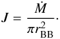 Mathematical equation: \begin{eqnarray} J=\frac{\dot M}{\pi r_\mathrm{BB}^2}\cdot \end{eqnarray}