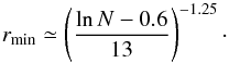 Mathematical equation: \begin{equation} \label{eq:Rmin} r_{\rm min} \simeq \left( \frac{\ln N - 0.6}{13} \right) ^{-1.25} \cdot \end{equation}
