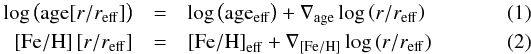 Mathematical equation: \begin{eqnarray} \log \left( {{\rm{age }}[r/{r_{{\rm{eff}}}}]} \right) &=& \log \left( {{\rm{ag}}{{\rm{e}}_{{\rm{eff}}}}} \right) + {\nabla _{{\rm{age}}}}\log \left( {r/{r_{{\rm{eff}}}}} \right) \label{gradientage}\\ \left[ {{\rm{Fe/H}}} \right][r/{r_{{\rm{eff}}}}] &=& {\left[ {{\rm{Fe/H}}} \right]_{{\rm{eff}}}} + {\nabla _{\left[ {{\rm{Fe/H}}} \right]}}\log \left( {r/{r_{{\rm{eff}}}}} \right) \label{gradientmetallicity} \end{eqnarray}