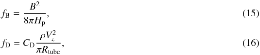 Mathematical equation: \begin{eqnarray} &&f_{\rm B}=\frac{B^{2}}{8\pi H_{\rm p}}, \\ &&f_{\rm D} = C_{\rm D} \frac{\rho V_{z}^{2}}{\pi R_{\rm tube}}, \end{eqnarray}