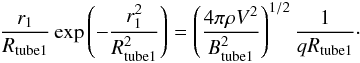 Mathematical equation: \begin{eqnarray} \frac{r_{1}}{R_{\rm tube1 }} \exp{\left( -\frac{r_{1}^{2}}{R_{\rm tube 1}^{2}} \right)} = \left( \frac{4\pi\rho V^{2}}{B_{\rm tube1}^{2}} \right)^{1/2} \frac{1}{qR_{\rm tube1}}\cdot \label{eq:expand} \end{eqnarray}