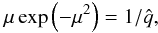 Mathematical equation: \begin{eqnarray} \mu \exp{\left(- \mu^{2}\right)} = 1 / \hat{q}, \end{eqnarray}