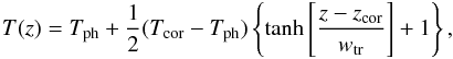 Mathematical equation: \begin{eqnarray} T(z)=T_{\rm ph}+\frac{1}{2}(T_{\rm cor}-T_{\rm ph}) \left\{ \tanh{ \left[ \frac{z-z_{\rm cor}}{w_{\rm tr}} \right] +1 } \right\}, \end{eqnarray}