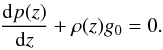 Mathematical equation: \begin{eqnarray} \frac{{\rm d}p(z)}{{\rm d}z} + \rho(z) g_{0} =0. \end{eqnarray}