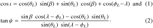 Mathematical equation: \begin{eqnarray} && \cos\iota = \cos(\theta_L) \; \sin(\beta) + \sin(\theta_L) \; \cos(\beta) + \cos(\phi_L \!-\! \lambda) \,\; {\rm and}~~~~~~~ \\[3mm] && \tan\psi = \frac{\sin\beta \; \cos(\lambda-\phi_L) - \cos(\theta_L)\; \sin(\theta_L)}{\sin(\theta_L) \; \sin(\lambda-\phi_L)}\cdot \end{eqnarray}