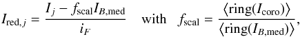 Mathematical equation: \begin{eqnarray} \label{eq:BckgScaling} I_{{\rm red},j} = \frac{I_{j} - f_{{\rm scal}}I_{B,{\rm med}}}{i_F} ~~~~\mathrm{with}~~~f_{\rm scal} = \frac{\left\langle {\rm ring}(I_{\rm coro})\right\rangle}{\left\langle{\rm ring}(I_{B,{\rm med}})\right\rangle}, \end{eqnarray}