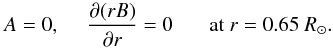Mathematical equation: \begin{equation} A=0,~~~~~ \frac{\partial (rB)}{\partial r}=0~~~~~~~\mathrm{at}~r=0.65~R_\odot. \end{equation}