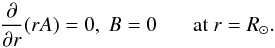 Mathematical equation: \begin{equation} \frac{\partial}{\partial r}(rA)=0,~B=0~~~~~~~\mathrm{at}~r=R_\odot. \end{equation}