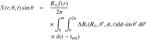 Mathematical equation: \begin{eqnarray} S(r,\theta,t) \sin{\theta}&=&\frac{R_\odot f(r)}{2 \pi} \nonumber\\ & &\times \int_0^\theta \int_0^{2\pi} \Delta B_r(R_{\odot},\theta',\phi,t) \mathrm{d} \phi \sin\theta'\, \mathrm{d}\theta' \nonumber \\ &&\,\times ~\delta(t-t_{\mathrm{em}}) \end{eqnarray}