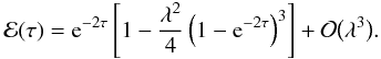 Mathematical equation: \begin{equation} {\cal E}(\tau) = {\rm e}^{-2\tau}\left[1 - \frac{\lambda^2}4\left(1 - {\rm e}^{-2\tau}\right)^3\right] + {\cal O}\big(\lambda^3\big). \label{eq:4.15} \end{equation}