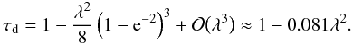 Mathematical equation: \begin{equation} \tau_{\rm d} = 1 - \frac{\lambda^2}8\left(1 - {\rm e}^{-2}\right)^3 + {\cal O}\big(\lambda^3\big) \approx 1 - 0.081\lambda^2. \label{eq:4.16} \end{equation}