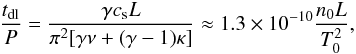 Mathematical equation: \begin{equation} \frac{t_{\rm dl}}P = \frac{\gamma c_{\rm s} L}{\pi^2[\gamma\nu + (\gamma-1)\kappa]} \approx 1.3\times10^{-10}\frac{n_0 L}{T_0^2}, \label{eq:4.18} \end{equation}